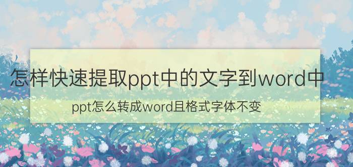 怎样快速提取ppt中的文字到word中 ppt怎么转成word且格式字体不变？